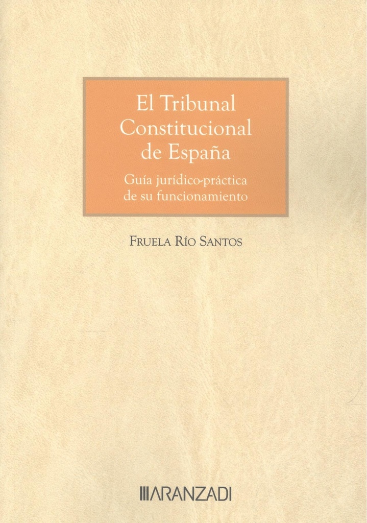 El tribunal constitucional de españa. Guía jurídico-práctica de su funcionamiento