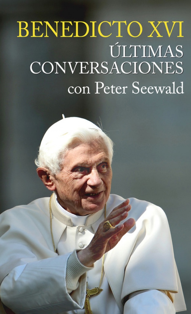 BENEDICTO XVI ULTIMAS CONVERSACIONES CON PETER SEEWALD