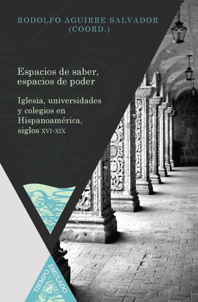 Espacios de saber, espacios de poder. Iglesia, universidades y colegios en Hispanoamérica, siglos XVI-XIX.