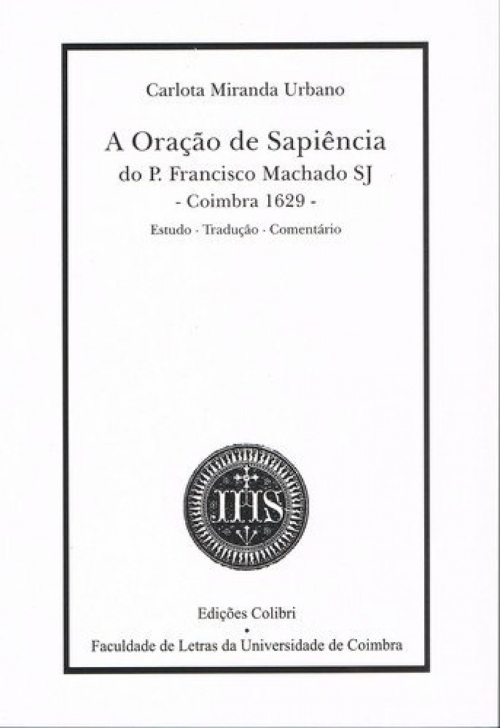 A ORAÇÃO DE SAPIÊNCIA DO PE FRANCISCO MACHADO SJ (COIMBRA-1629)ESTUDO, TRADUÇÃO, COMENTÁRIO