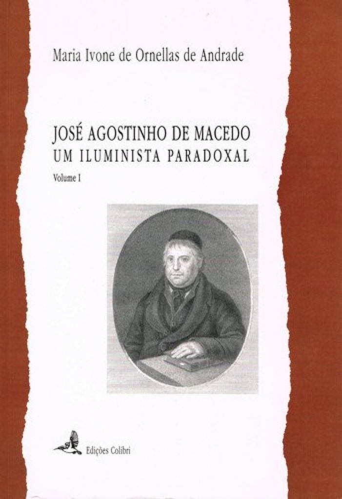 JOSÉ AGOSTINHO DE MACEDO. UM ILUMINISTA PARADOXAL VOL. I