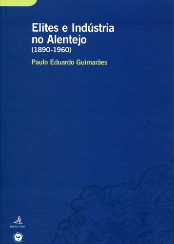 ELITES E INDÚSTRIA NO ALENTEJO (1890-1960) UM ESTUDO SOBRE O COMPORTAMENTO ECONÓMICO DE GRUPOS DE EL