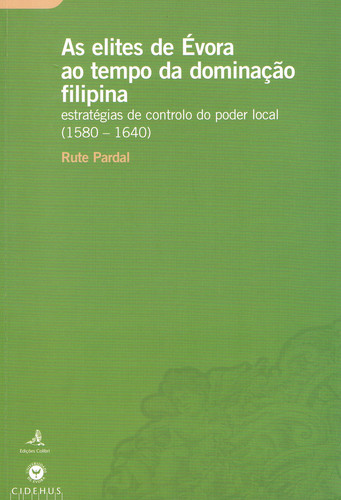 AS ELITES DE ÉVORA AO TEMPO DA DOMINAÇÃO FILIPINA ESTRATÉGIAS DE CONTROLO DO PODER LOCAL (1580-1640)