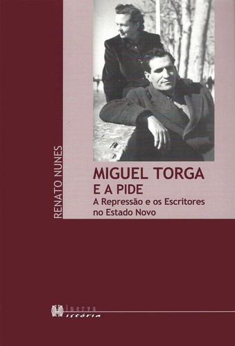 Miguel Torga e a Pide A Repressao e os Escritores no Estado Novo