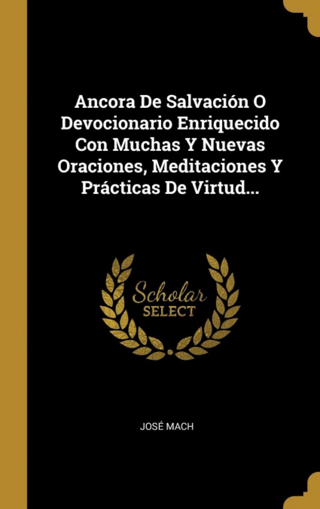 Ancora De Salvación O Devocionario Enriquecido Con Muchas Y Nuevas Oraciones, Meditaciones Y Prácticas De Virtud...