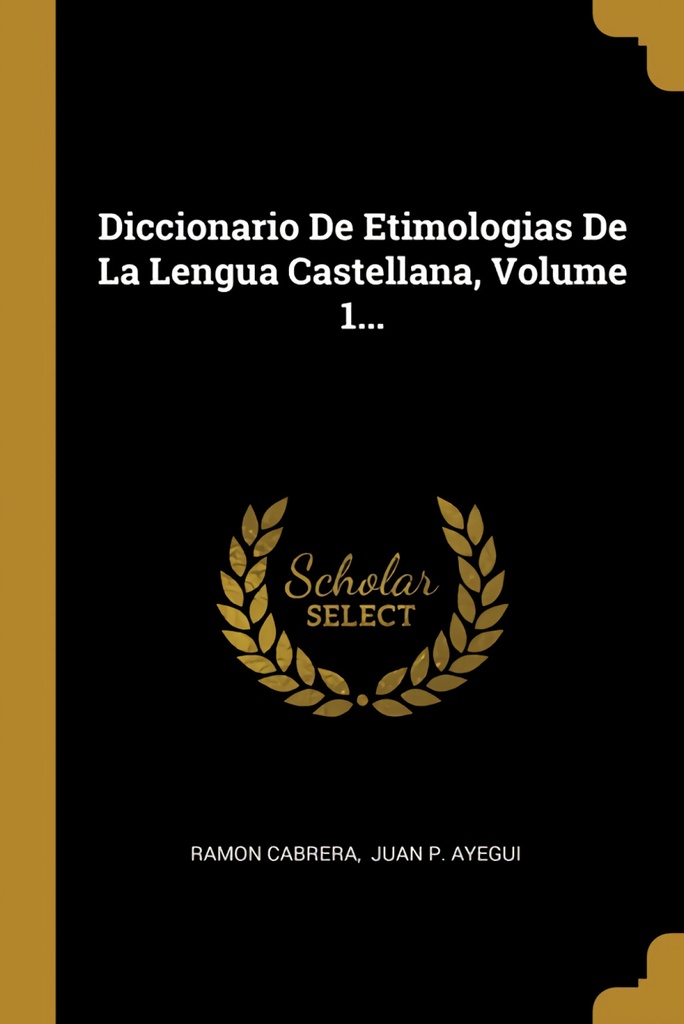 Diccionario De Etimologias De La Lengua Castellana, Volume 1...