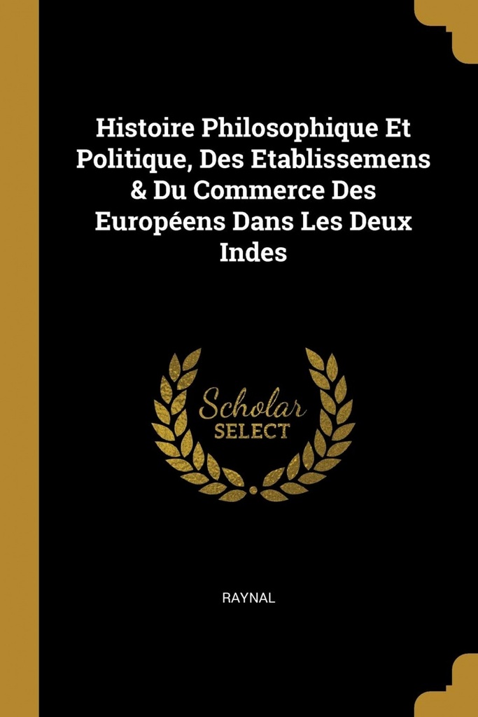 Histoire Philosophique Et Politique, Des Etablissemens &amp;Du Commerce Des Européens Dans Les Deux Indes