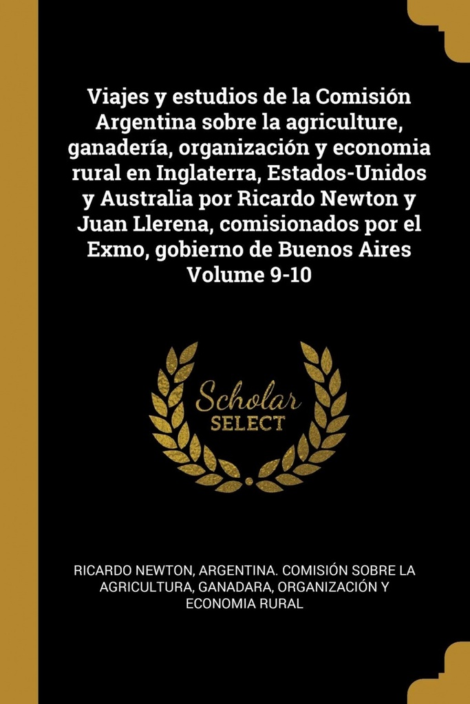 Viajes y estudios de la Comisión Argentina sobre la agriculture, ganadería, organización y economia rural en Inglaterra, Estados-Unidos y Australia por Ricardo