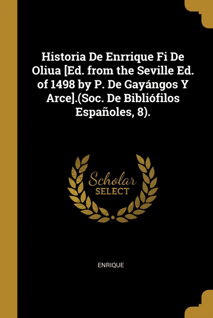 Historia De Enrrique Fi De Oliua [Ed. from the Seville Ed. of 1498 by P. De Gayángos Y Arce].(Soc. De Bibliófilos Españoles, 8).