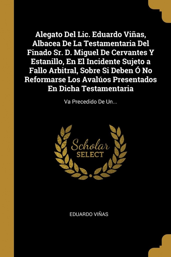 Alegato Del Lic. Eduardo Viñas, Albacea De La Testamentaria Del Finado Sr. D. Miguel De Cervantes Y Estanillo, En El Incidente Sujeto a Fallo Arbitral, Sobre Si