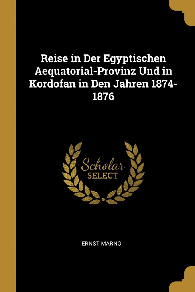 Reise in Der Egyptischen Aequatorial-Provinz Und in Kordofan in Den Jahren 1874-1876