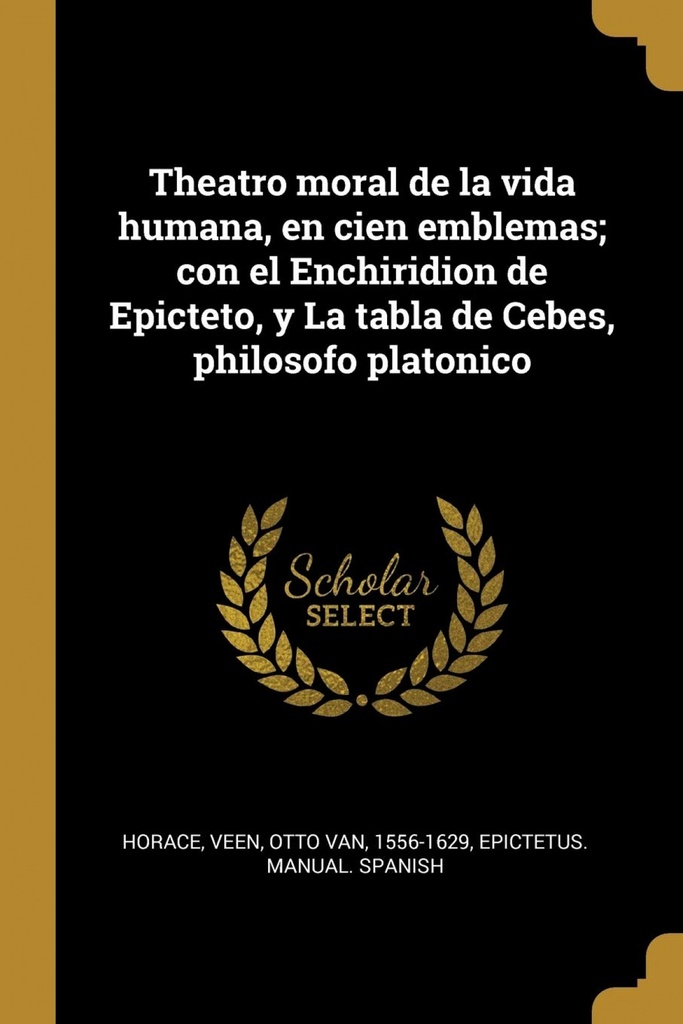 Theatro moral de la vida humana, en cien emblemas;con el Enchiridion de Epicteto, y La tabla de Cebes, philosofo platonico