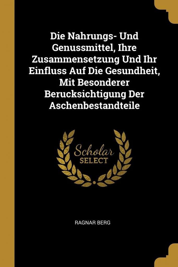 Die Nahrungs- Und Genussmittel, Ihre Zusammensetzung Und Ihr Einfluss Auf Die Gesundheit, Mit Besonderer Berucksichtigung Der Aschenbestandteile