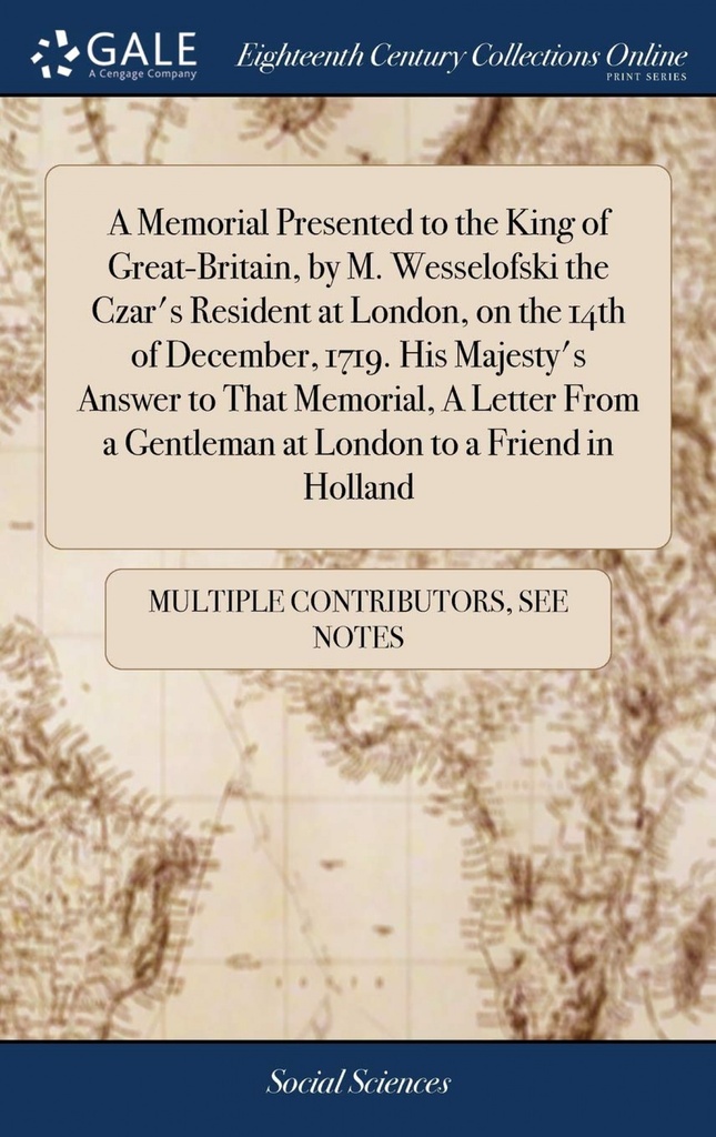 A Memorial Presented to the King of Great-Britain, by M. Wesselofski the Czar´s Resident at London, on the 14th of December, 1719. His Majesty´s Answe