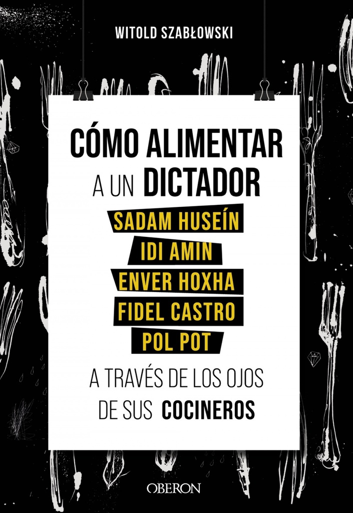 Cómo alimentar a un dictador. Sadam Huseín, Idi Amin, Enver Hoxha, Fidel Castro y Pol Pot a través de los ojos de sus cocineros