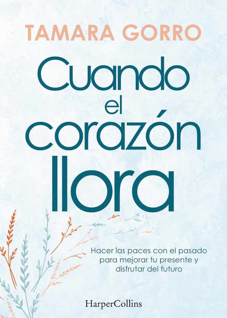 Cuando el corazón llora. Hacer las paces con el pasado para mejorar tu presente