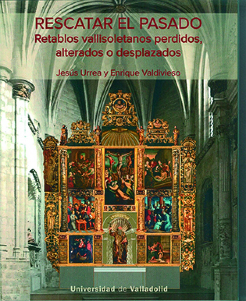 RESCATAR EL PASADO. RETABLOS VALLISOLETANOS PERDIDOS, ALTERADOS O DESPLAZADOS