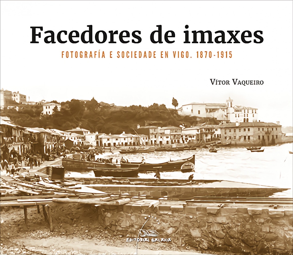 Facedores de imaxes. Fotografía e sociedade en Vigo. 1870-1915