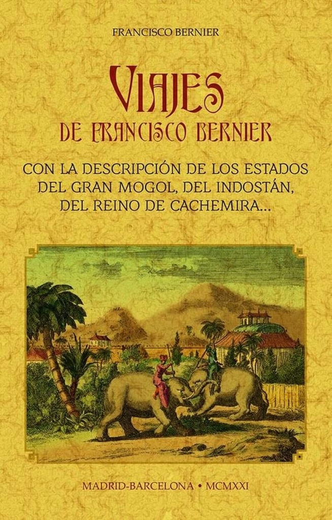 VIAJES DE FRANCISCO BERNIER CON LA DESCRIPCION DE LOS ESTADOS DEL GRAN MOGOL, DEL INDOSTÁN, DEL REINO DE CACHEMIRA