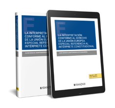 La interpretación conforme al derecho de la unión europea. Especial referencia al intérprete constitucional (Papel + e-book)