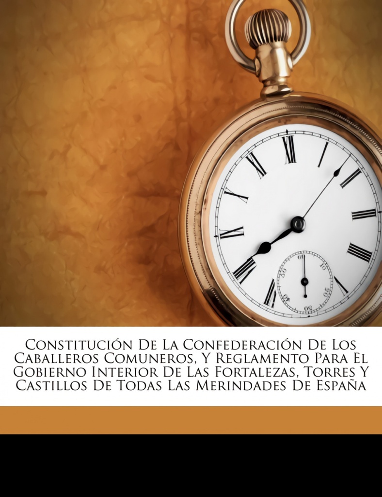 Constitución De La Confederación De Los Caballeros Comuneros, Y Reglamento Para El Gobierno Interior De Las Fortalezas, Torres Y Castillos De Todas Las Merindad