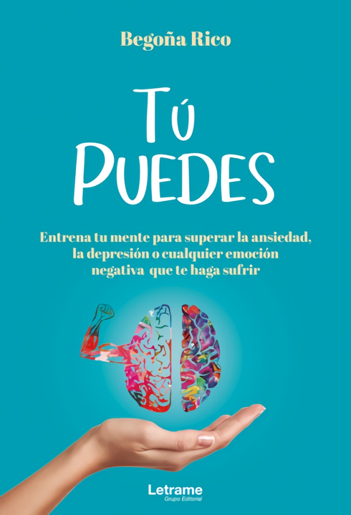 TÚ PUEDES.Entrena tu mente para superar la ansiedad, la depresión o cualquier emoción negativa que te haga sufrir.