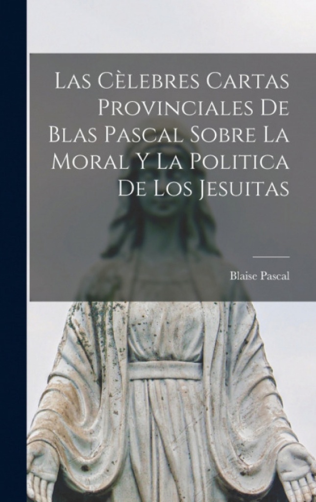 Las Cèlebres Cartas Provinciales De Blas Pascal Sobre La Moral Y La Politica De