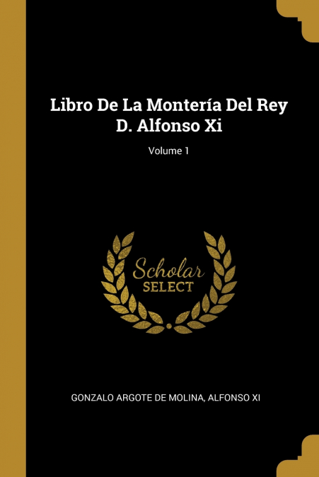 Libro De La Montería Del Rey D. Alfonso Xi;Volume 1