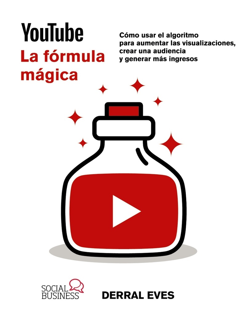 YouTube. La fórmula mágica. Cómo usar el algoritmo para aumentar las visualizaciones, crear una audiencia y generar más ingresos