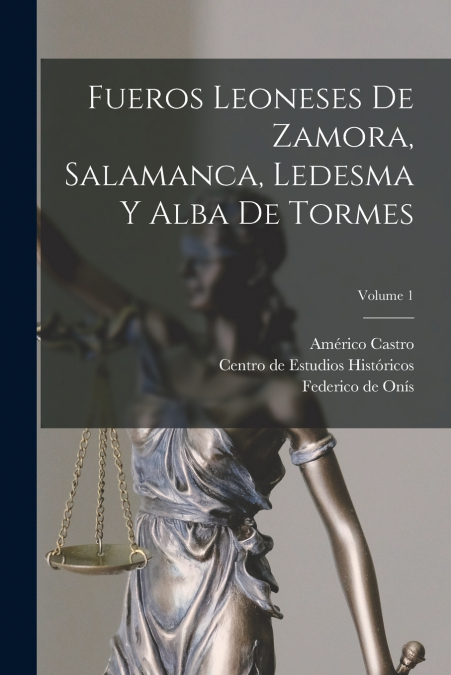 Fueros leoneses de Zamora, Salamanca, Ledesma y Alba de Tormes;Volume 1