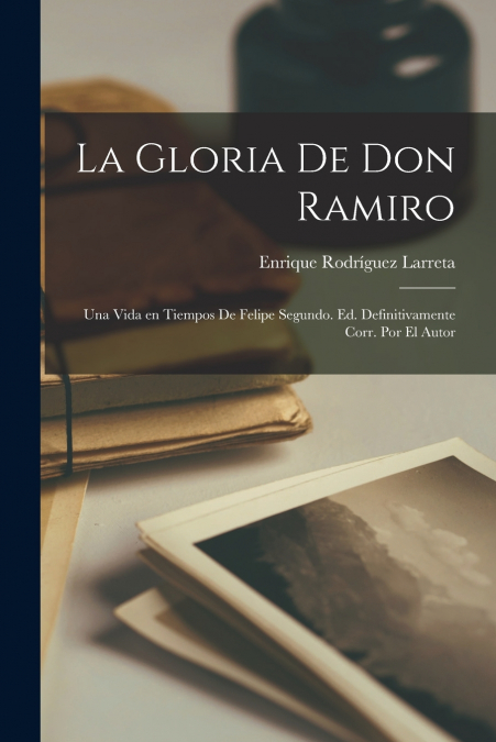 La gloria de don Ramiro;una vida en tiempos de Felipe segundo. Ed. definitivame