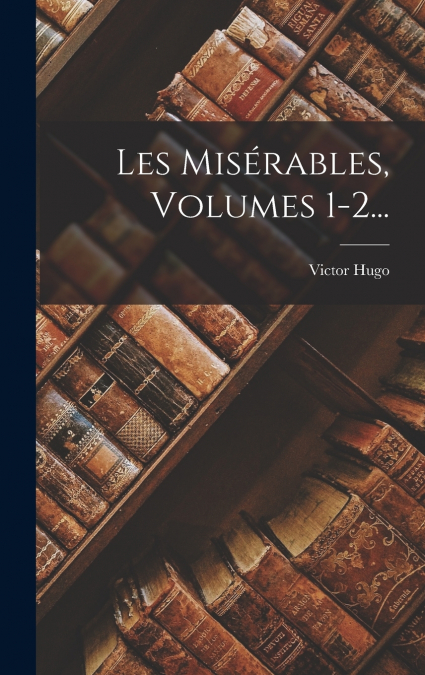 Les Misérables, Volumes 1-2...