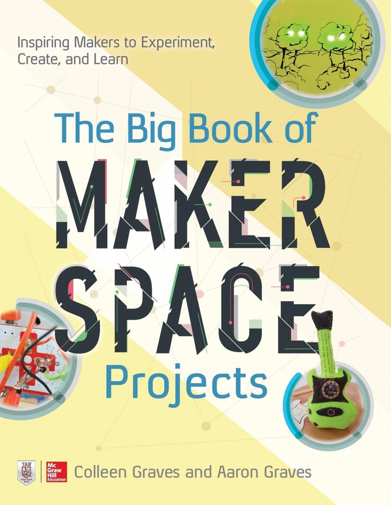 THE BIG BOOK OF MAKERSPACE PROJECTS: INSPIRING MAKERS TO EXPERIMENT, CREATE, AND LEARN