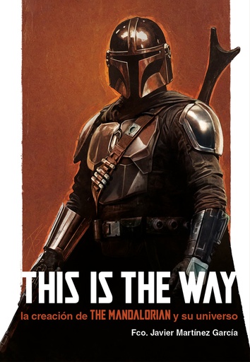 [9788410390232] THIS IS THE WAY: LA CREACIÓN DE THE MANDALORIAN Y SU UNIVERSO