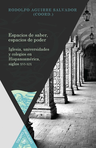 [9788484897811] Espacios de saber, espacios de poder. Iglesia, universidades y colegios en Hispanoamérica, siglos XVI-XIX.