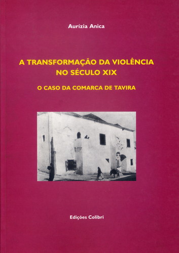 [9789727722020] A TRANSFORMAÇÃO DA VIOLÊNCIA NO SÉCULO XIX O CASO DA COMARCA DE TAVIRA