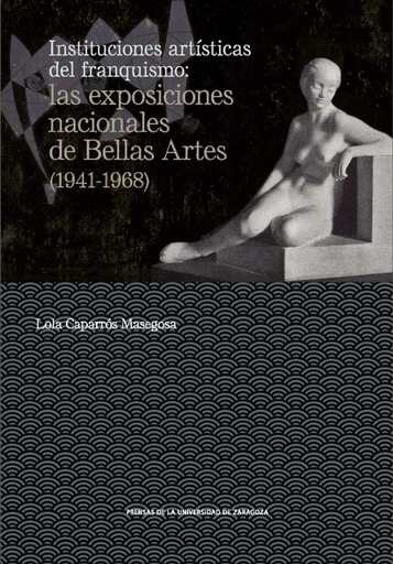 [9788417358716] Instituciones artísticas del franquismo: las exposiciones nacionales de Bellas Artes (1941-1968)