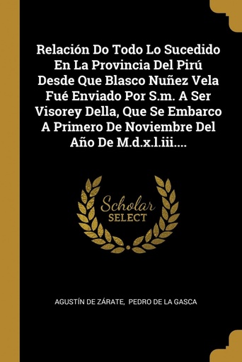 [9780341480761] Relación Do Todo Lo Sucedido En La Provincia Del Pirú Desde Que Blasco Nuñez Vela Fué Enviado Por S.m. A Ser Visorey Della, Que Se Embarco A Primero De Noviembr