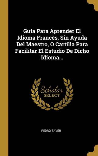 [9780341064404] Guía Para Aprender El Idioma Francés, Sin Ayuda Del Maestro, O Cartilla Para Facilitar El Estudio De Dicho Idioma...