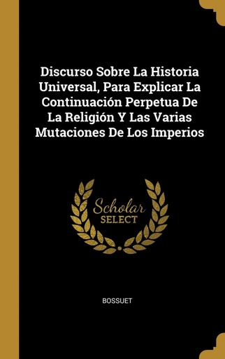 [9780353753662] Discurso Sobre La Historia Universal, Para Explicar La Continuación Perpetua De La Religión Y Las Varias Mutaciones De Los Imperios