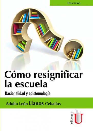 [9789587625523] CóMO RESIGNIFICAR LA ESCUELA. RACIONALIDAD Y EPISTEMOLOG¡A