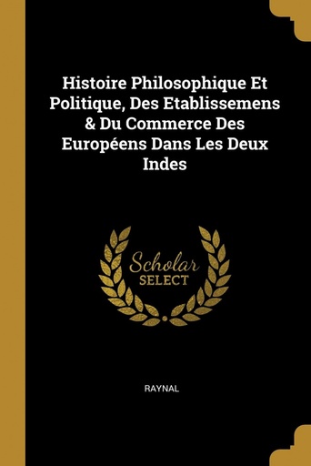 [9780274215430] Histoire Philosophique Et Politique, Des Etablissemens &amp;Du Commerce Des Européens Dans Les Deux Indes