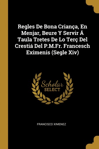 [9780270745818] Regles De Bona Criança, En Menjar, Beure Y Servir Á Taula Tretes De Lo Terç Del Crestiá Del P.M.Fr. Francesch Eximenis (Segle Xiv)