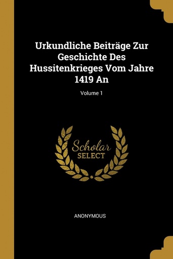 [9780270730210] Urkundliche Beiträge Zur Geschichte Des Hussitenkrieges Vom Jahre 1419 An, Volume 1