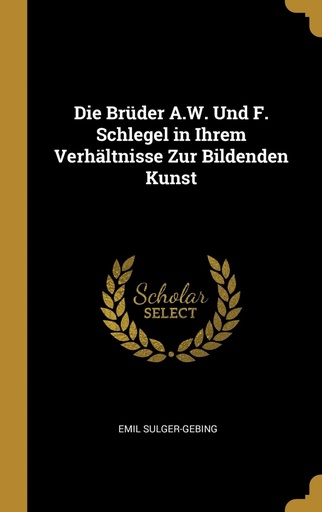 [9780270681246] Die Brüder A.W. Und F. Schlegel in Ihrem Verhältnisse Zur Bildenden Kunst