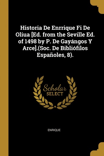 [9780270906950] Historia De Enrrique Fi De Oliua [Ed. from the Seville Ed. of 1498 by P. De Gayángos Y Arce].(Soc. De Bibliófilos Españoles, 8).