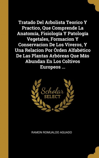 [9780270903140] Tratado Del Arbolista Teorico Y Practico, Que Comprende La Anatomía, Fisiología Y Patología Vegetales, Formacion Y Conservacion De Los Viveros, Y Una Relacion P