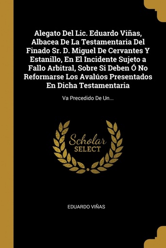 [9780274278428] Alegato Del Lic. Eduardo Viñas, Albacea De La Testamentaria Del Finado Sr. D. Miguel De Cervantes Y Estanillo, En El Incidente Sujeto a Fallo Arbitral, Sobre Si