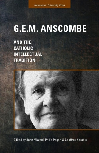 [9781944769123] G.E.M. Anscombe and the Catholic Intellectual Tradition