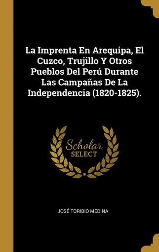 [9780270872309] La Imprenta En Arequipa, El Cuzco, Trujillo Y Otros Pueblos Del Perú Durante Las Campañas De La Independencia (1820-1825).